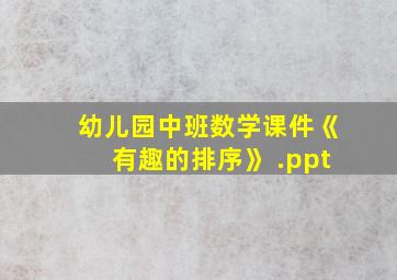 幼儿园中班数学课件《有趣的排序》 .ppt